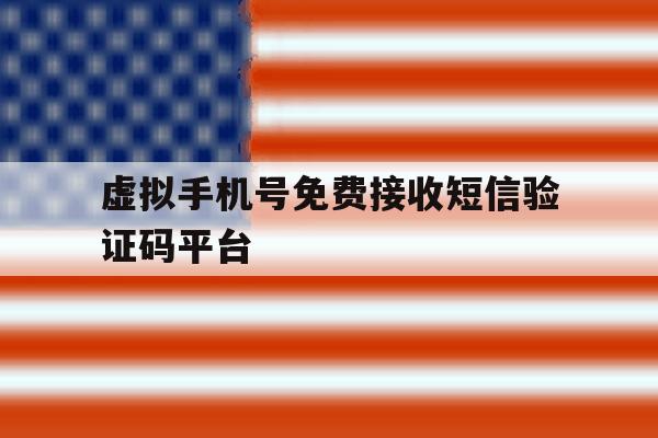 虚拟手机号免费接收短信验证码平台 虚拟手机号免费接收短信验证码平台