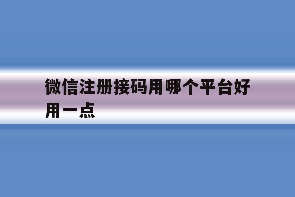 微信注册接码用哪个平台好用一点 微信注册接码用哪个平台好用一点