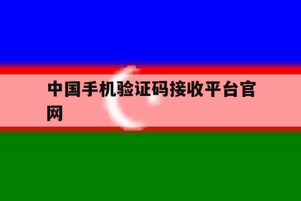 中国手机验证码接收平台官网 中国手机验证码接收平台官网