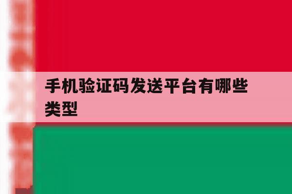 手机验证码发送平台有哪些类型 手机验证码发送平台有哪些类型