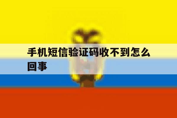 手机短信验证码收不到怎么回事 手机短信验证码收不到怎么回事