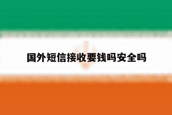 国外短信接收要钱吗安全吗 国外短信接收要钱吗安全吗