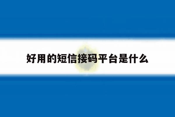 好用的短信接码平台是什么 好用的短信接码平台是什么