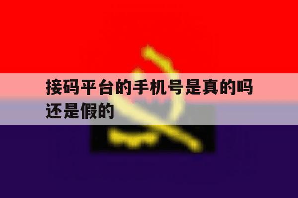 接码平台的手机号是真的吗还是假的 接码平台的手机号是真的吗还是假的