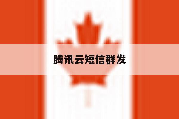 腾讯云短信群发 腾讯云短信群发