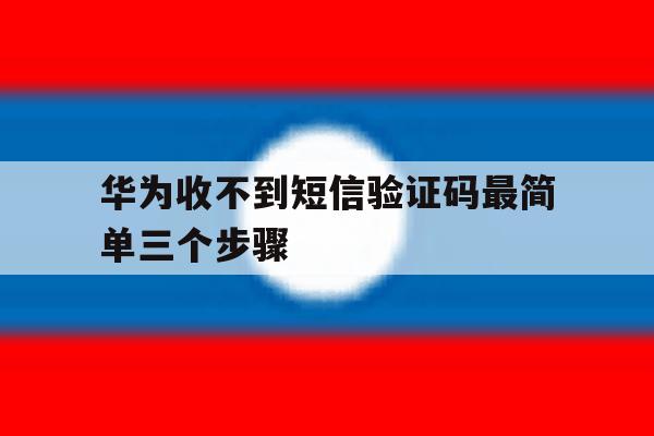 华为收不到短信验证码最简单三个步骤 华为收不到短信验证码最简单三个步骤