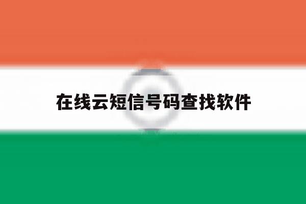 在线云短信号码查找软件 在线云短信号码查找软件