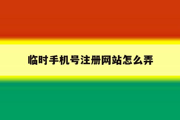 临时手机号注册网站怎么弄 临时手机号注册网站怎么弄