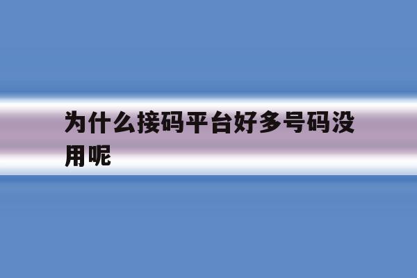 为什么接码平台好多号码没用呢 为什么接码平台好多号码没用呢