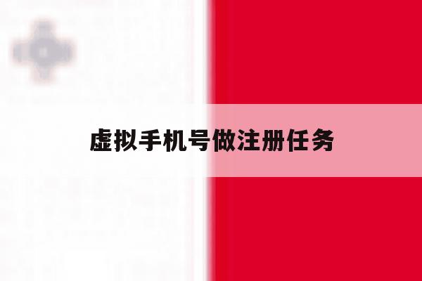 虚拟手机号做注册任务 虚拟手机号做注册任务