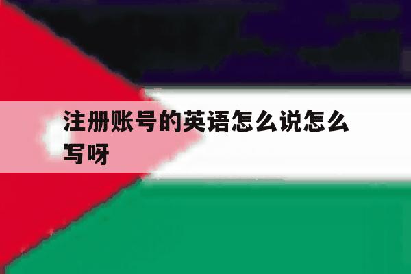 注册账号的英语怎么说怎么写呀的简单介绍