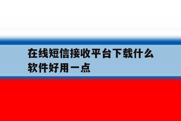 在线短信接收平台下载什么软件好用一点 在线短信接收平台下载什么软件好用一点