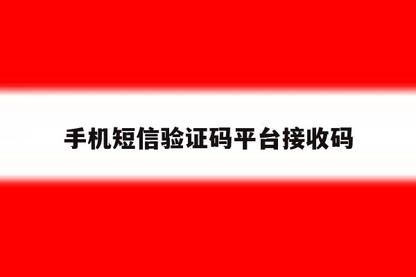 手机短信验证码平台接收码 手机短信验证码平台接收码