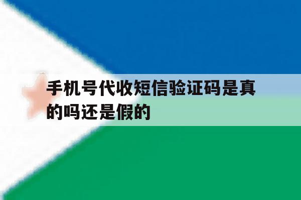 手机号代收短信验证码是真的吗还是假的 手机号代收短信验证码是真的吗还是假的