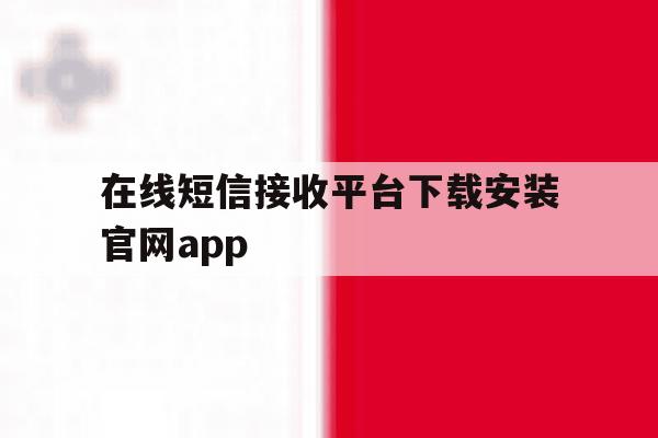 在线短信接收平台下载安装官网app 在线短信接收平台下载安装官网app