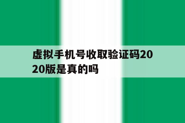 虚拟手机号收取验证码2020版是真的吗 虚拟手机号收取验证码2020版是真的吗