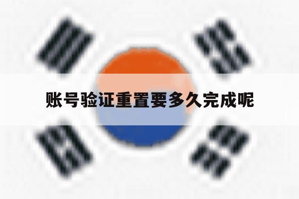 账号验证重置要多久完成呢 账号验证重置要多久完成呢