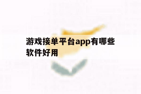 游戏接单平台app有哪些软件好用 游戏接单平台app有哪些软件好用