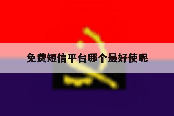 免费短信平台哪个最好使呢 免费短信平台哪个最好使呢