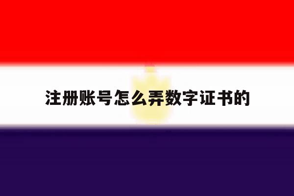 注册账号怎么弄数字证书的