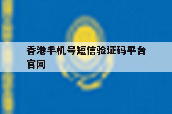 香港手机号短信验证码平台官网 香港手机号短信验证码平台官网