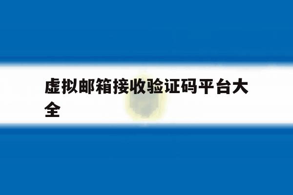 虚拟邮箱接收验证码平台大全 虚拟邮箱接收验证码平台大全