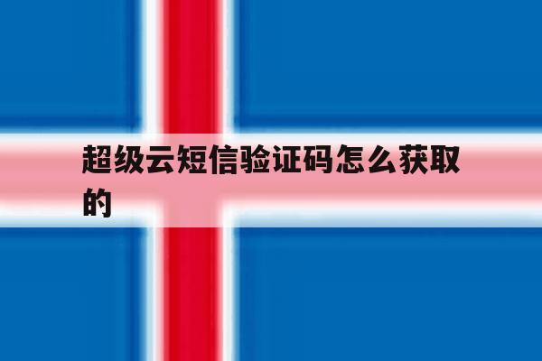 超级云短信验证码怎么获取的 超级云短信验证码怎么获取的