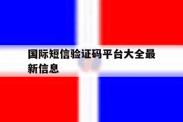 国际短信验证码平台大全最新信息 国际短信验证码平台大全最新信息