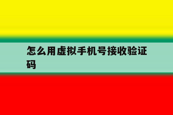 怎么用虚拟手机号接收验证码 怎么用虚拟手机号接收验证码