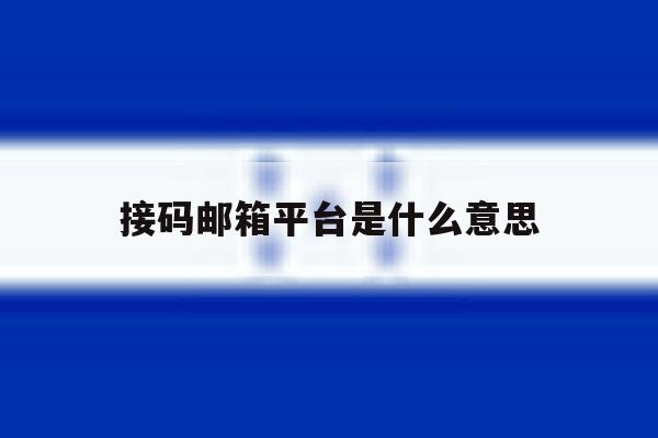 接码邮箱平台是什么意思 接码邮箱平台是什么意思