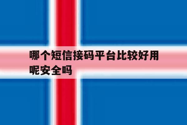 哪个短信接码平台比较好用呢安全吗 哪个短信接码平台比较好用呢安全吗