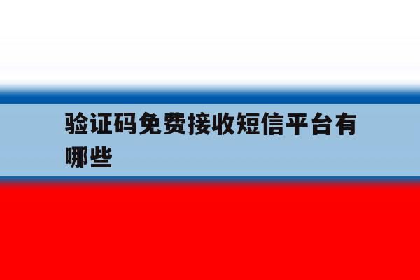验证码免费接收短信平台有哪些 验证码免费接收短信平台有哪些