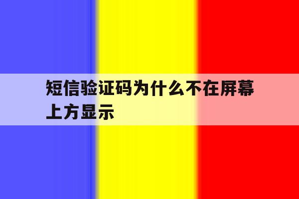 短信验证码为什么不在屏幕上方显示 短信验证码为什么不在屏幕上方显示