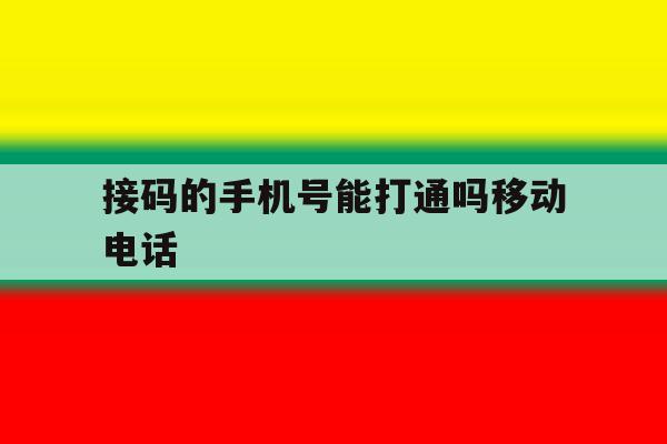 接码的手机号能打通吗移动电话 接码的手机号能打通吗移动电话
