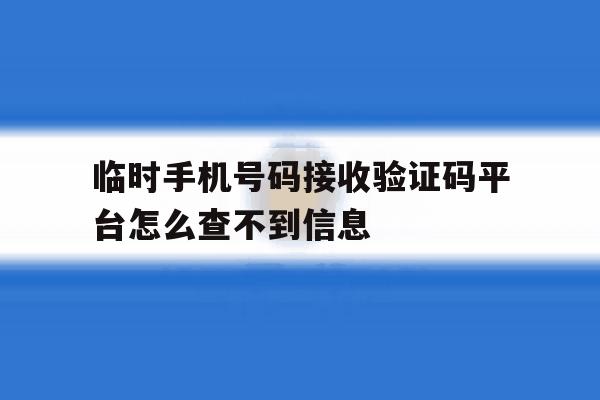 临时手机号码接收验证码平台怎么查不到信息 临时手机号码接收验证码平台怎么查不到信息