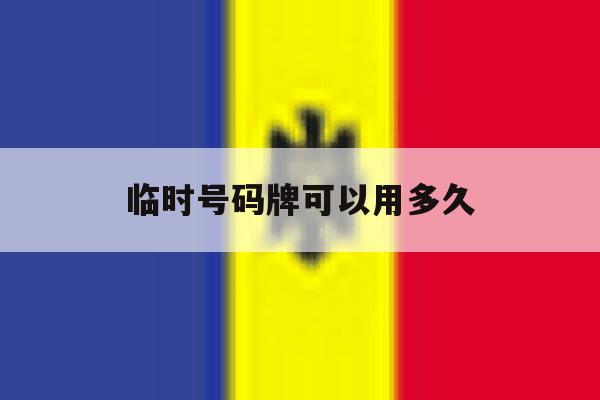 临时号码牌可以用多久 临时号码牌可以用多久