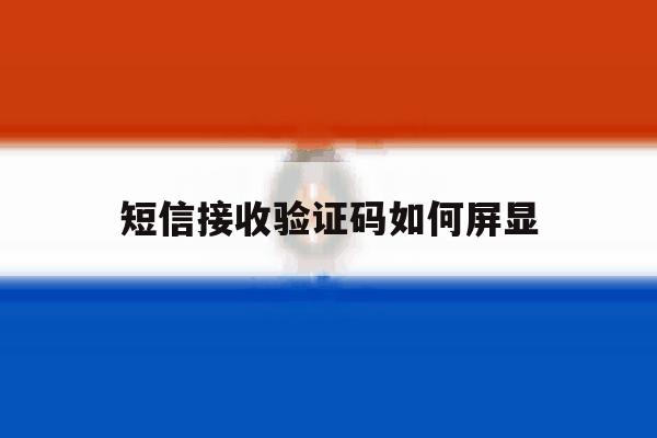 短信接收验证码如何屏显 短信接收验证码如何屏显