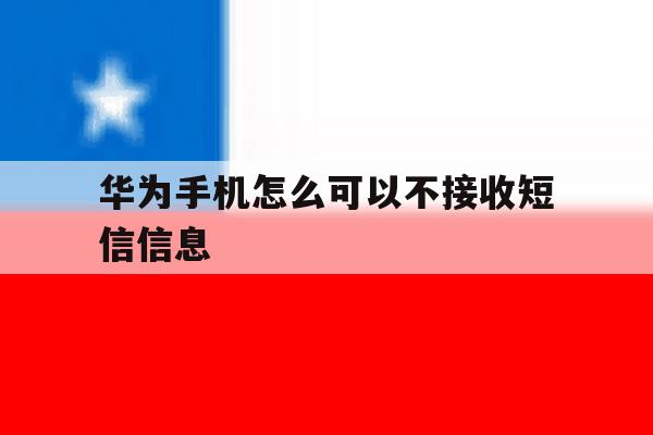 华为手机怎么可以不接收短信信息 华为手机怎么可以不接收短信信息