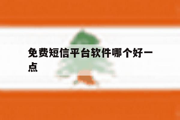 免费短信平台软件哪个好一点 免费短信平台软件哪个好一点