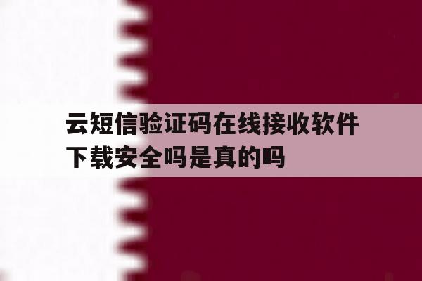 云短信验证码在线接收软件下载安全吗是真的吗的简单介绍 云短信验证码在线接收软件下载安全吗是真的吗的简单介绍