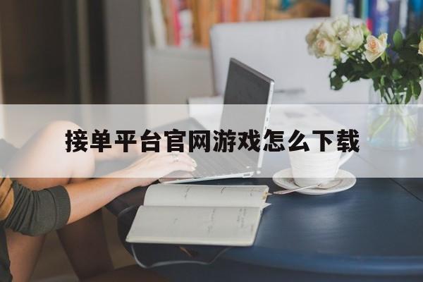 接单平台官网游戏怎么下载 接单平台官网游戏怎么下载