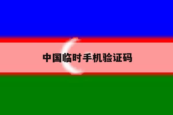 中国临时手机验证码 中国临时手机验证码