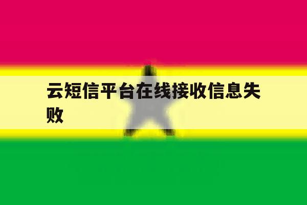 云短信平台在线接收信息失败 云短信平台在线接收信息失败