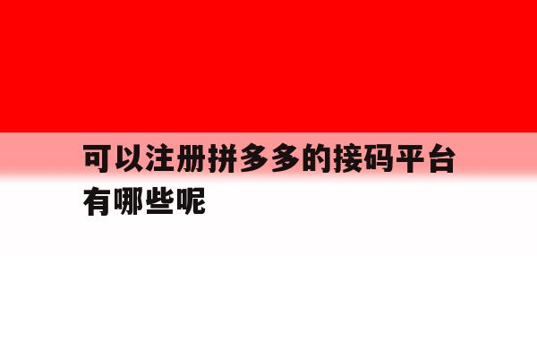 可以注册拼多多的接码平台有哪些呢的简单介绍