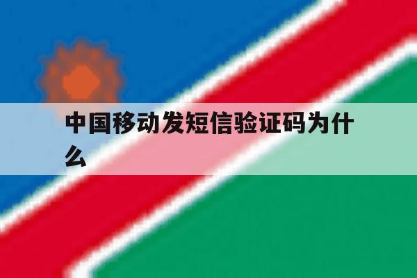 中国移动发短信验证码为什么 中国移动发短信验证码为什么