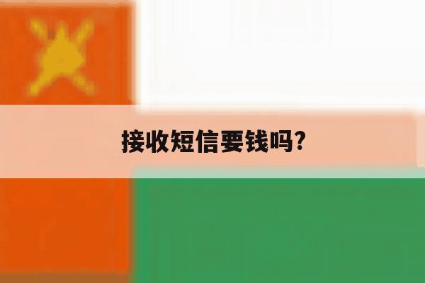 接收短信要钱吗? 接收短信要钱吗?