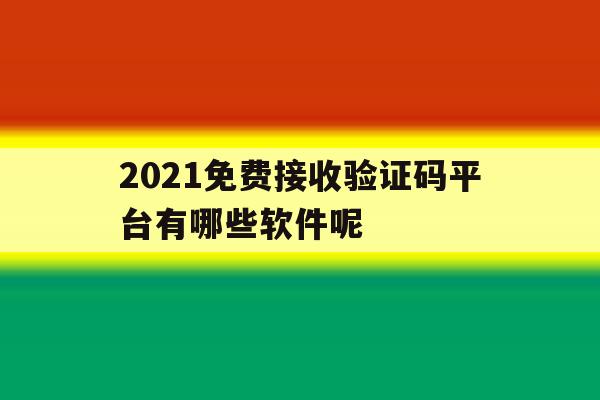 2021免费接收验证码平台有哪些软件呢 2021免费接收验证码平台有哪些软件呢