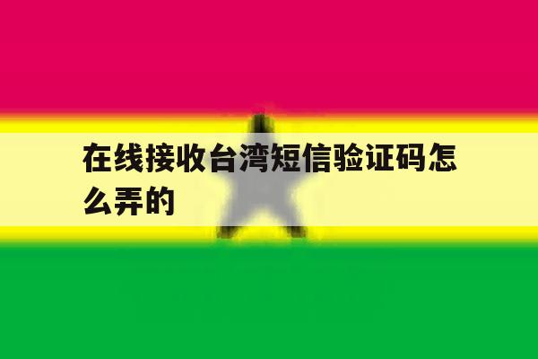 在线接收台湾短信验证码怎么弄的 在线接收台湾短信验证码怎么弄的