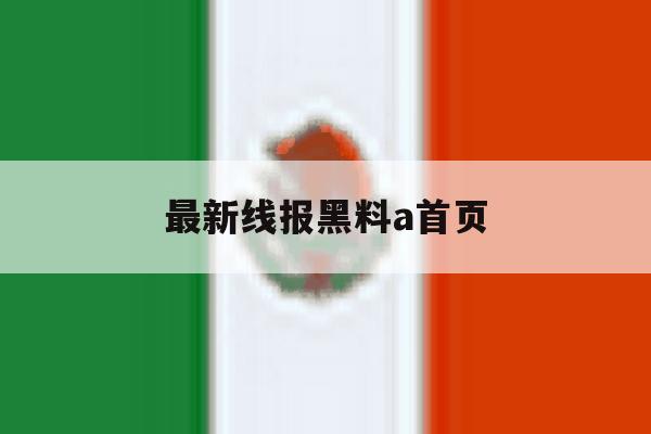 最新线报黑料a首页 最新线报黑料a首页