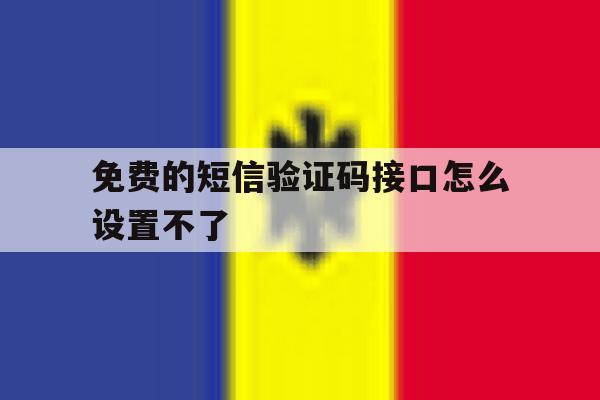 免费的短信验证码接口怎么设置不了 免费的短信验证码接口怎么设置不了
